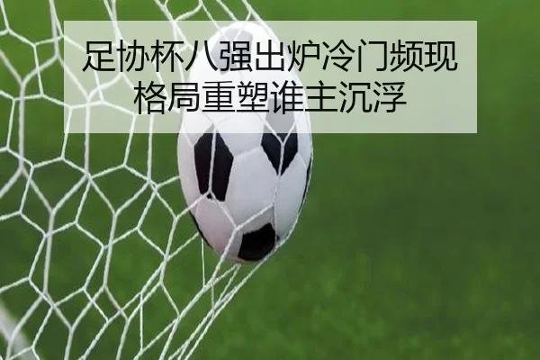 足协杯八强出炉冷门频现 格局重塑谁主沉浮
